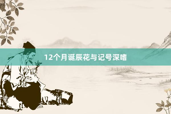 12个月诞辰花与记号深嗜