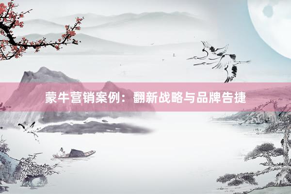 蒙牛营销案例:翻新战略与品牌告捷